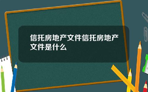 信托房地产文件信托房地产文件是什么