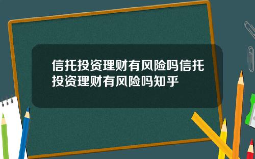 信托投资理财有风险吗信托投资理财有风险吗知乎