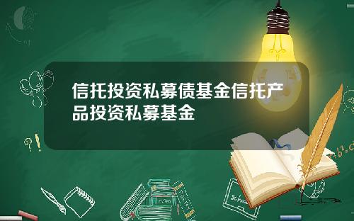 信托投资私募债基金信托产品投资私募基金