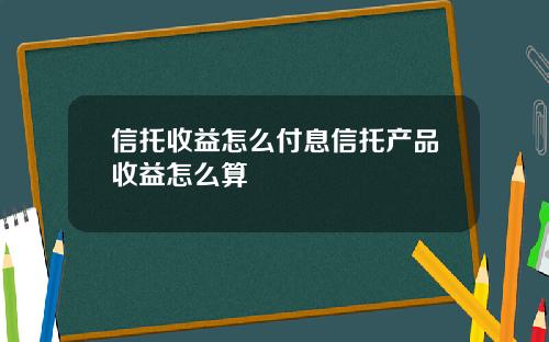 信托收益怎么付息信托产品收益怎么算