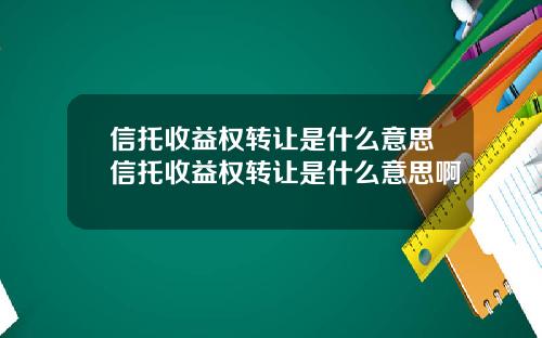 信托收益权转让是什么意思信托收益权转让是什么意思啊