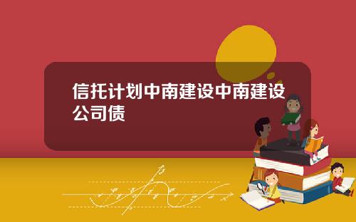 信托计划中南建设中南建设公司债