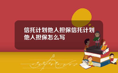 信托计划他人担保信托计划他人担保怎么写