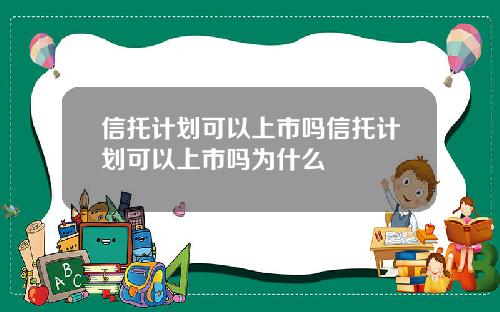 信托计划可以上市吗信托计划可以上市吗为什么