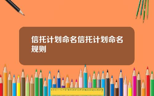 信托计划命名信托计划命名规则