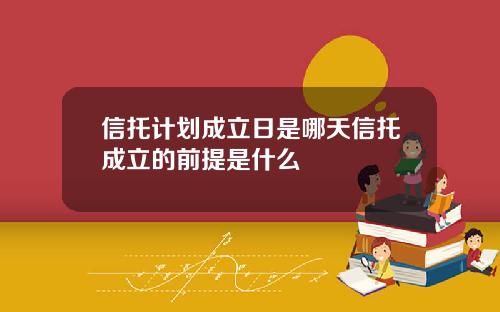 信托计划成立日是哪天信托成立的前提是什么