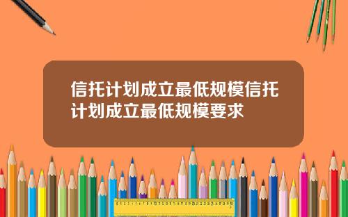 信托计划成立最低规模信托计划成立最低规模要求