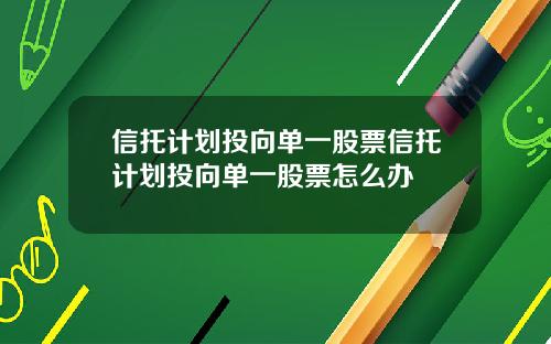 信托计划投向单一股票信托计划投向单一股票怎么办