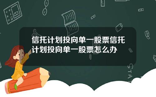 信托计划投向单一股票信托计划投向单一股票怎么办