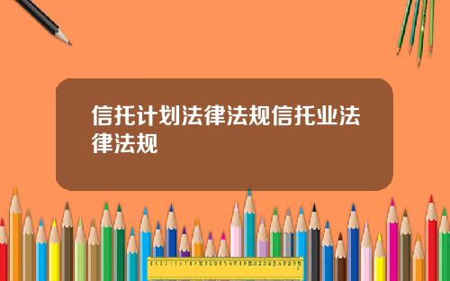 信托计划法律法规信托业法律法规