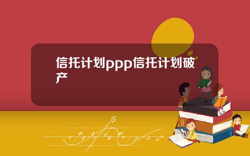 信托计划ppp信托计划破产