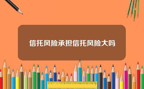 信托风险承担信托风险大吗