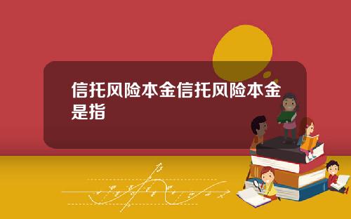 信托风险本金信托风险本金是指