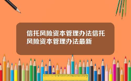 信托风险资本管理办法信托风险资本管理办法最新