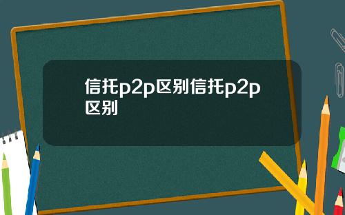 信托p2p区别信托p2p区别