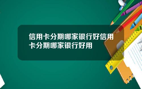 信用卡分期哪家银行好信用卡分期哪家银行好用