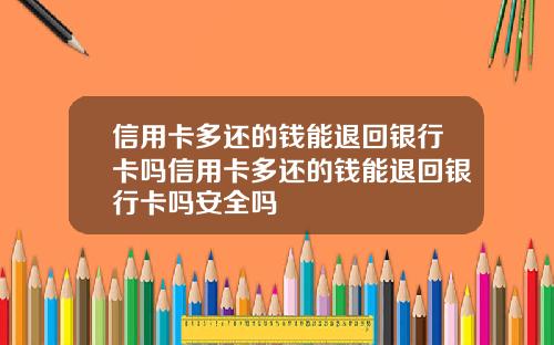 信用卡多还的钱能退回银行卡吗信用卡多还的钱能退回银行卡吗安全吗