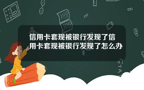 信用卡套现被银行发现了信用卡套现被银行发现了怎么办