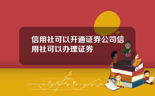 信用社可以开通证券公司信用社可以办理证券