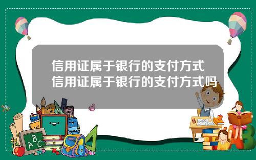 信用证属于银行的支付方式信用证属于银行的支付方式吗