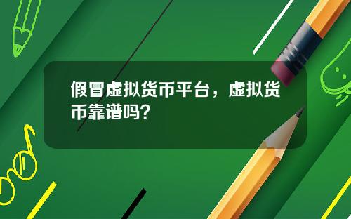 假冒虚拟货币平台,虚拟货币靠谱吗?