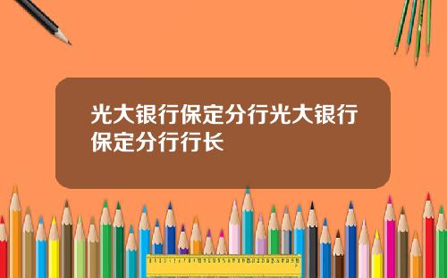 光大银行保定分行光大银行保定分行行长