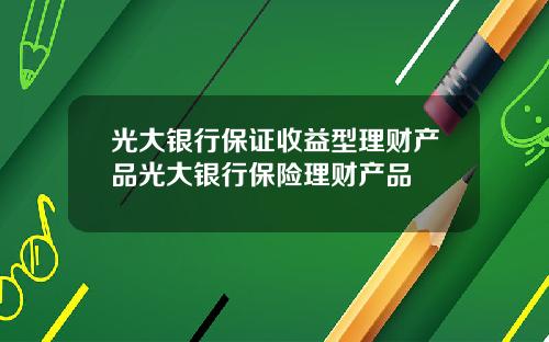 光大银行保证收益型理财产品光大银行保险理财产品