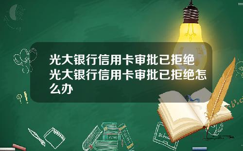 光大银行信用卡审批已拒绝光大银行信用卡审批已拒绝怎么办