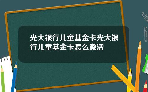 光大银行儿童基金卡光大银行儿童基金卡怎么激活
