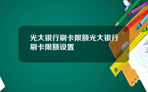 光大银行刷卡限额光大银行刷卡限额设置