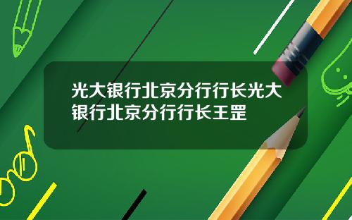 光大银行北京分行行长光大银行北京分行行长王罡