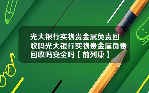 光大银行实物贵金属负责回收吗光大银行实物贵金属负责回收吗安全吗【前列康】