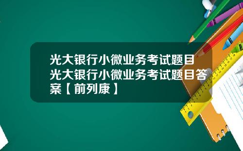 光大银行小微业务考试题目光大银行小微业务考试题目答案【前列康】