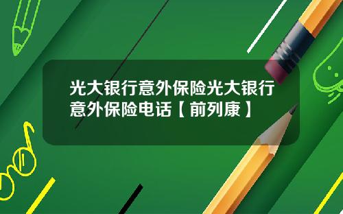 光大银行意外保险光大银行意外保险电话【前列康】
