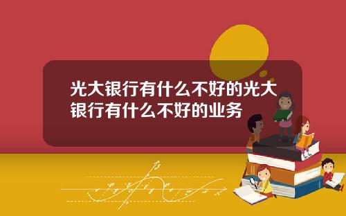 光大银行有什么不好的光大银行有什么不好的业务