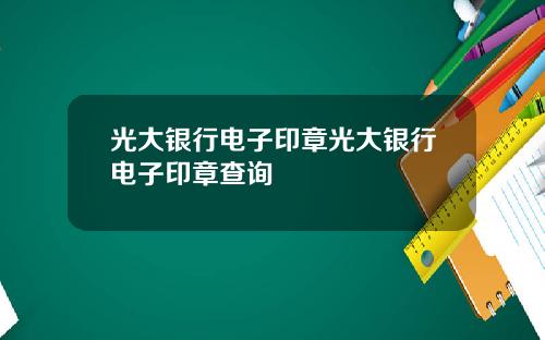 光大银行电子印章光大银行电子印章查询