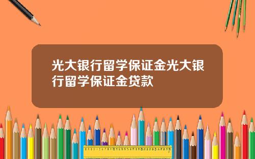 光大银行留学保证金光大银行留学保证金贷款