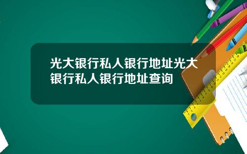 光大银行私人银行地址光大银行私人银行地址查询
