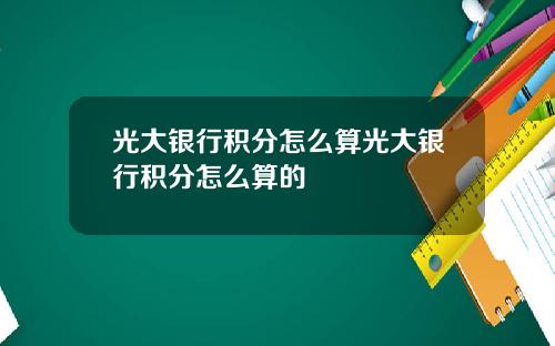 光大银行积分怎么算光大银行积分怎么算的