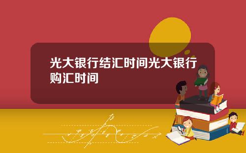 光大银行结汇时间光大银行购汇时间