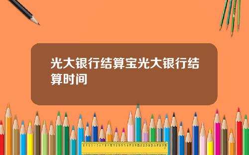 光大银行结算宝光大银行结算时间
