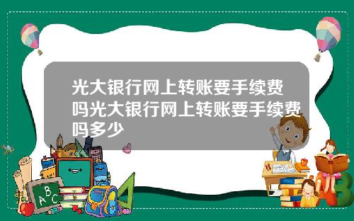 光大银行网上转账要手续费吗光大银行网上转账要手续费吗多少