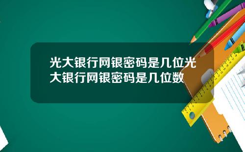 光大银行网银密码是几位光大银行网银密码是几位数