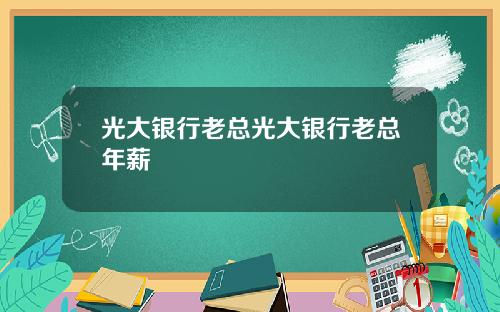 光大银行老总光大银行老总年薪
