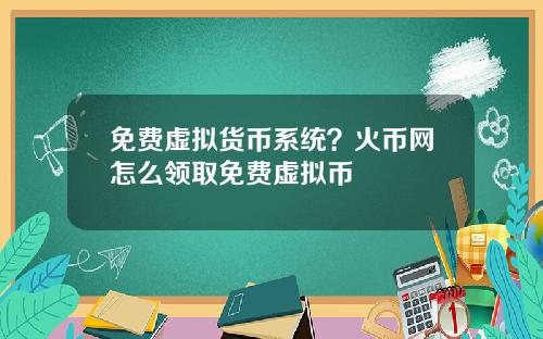 免费虚拟货币系统?火币网怎么领取免费虚拟币