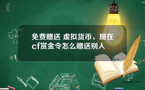 免费赠送 虚拟货币,现在cf赏金令怎么赠送别人