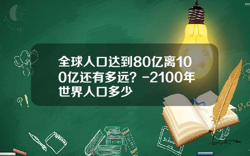 全球人口达到80亿离100亿还有多远？-2100年世界人口多少