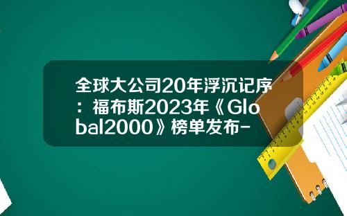 全球大公司20年浮沉记序：福布斯2023年《Global2000》榜单发布-全球企业股票资讯官网查询