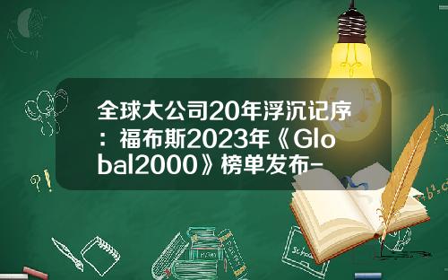 全球大公司20年浮沉记序：福布斯2023年《Global2000》榜单发布-全球企业股票资讯官网