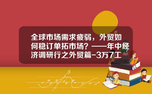 全球市场需求疲弱，外贸如何稳订单拓市场？——年中经济调研行之外贸篇-3万7工资要扣多少税